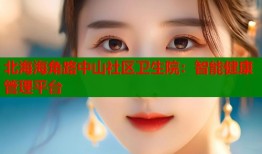 北海海角路中山社区卫生院：智能健康管理平台