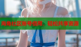 海角社区账号借用，轻松共享资源