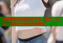 发现更多好玩的社交平台：聊天、交友、分享的在线社区聚集地