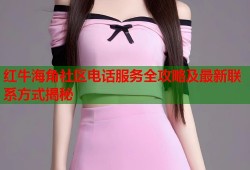红牛海角社区电话服务全攻略及最新联系方式揭秘