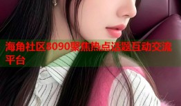 海角社区8090聚焦热点话题互动交流平台