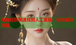 海角社区快速找到人工客服，轻松解决问题