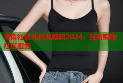 海角社区礼包兑换码2024：互动购物社区服务