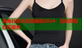 海角社区礼包兑换码2024：互动购物社区服务