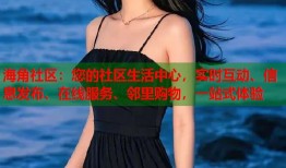 海角社区：您的社区生活中心，实时互动、信息发布、在线服务、邻里购物，一站式体验