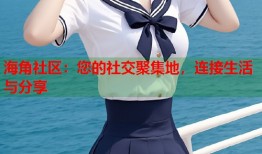 海角社区：您的社交聚集地，连接生活与分享