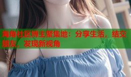 海角社区博主聚集地：分享生活，结交朋友，发现新视角