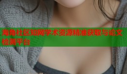 海角社区知网学术资源精准获取与论文检测平台