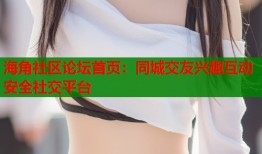 海角社区论坛首页：同城交友兴趣互动安全社交平台