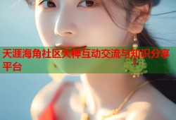 天涯海角社区大神互动交流与知识分享平台