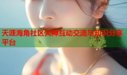 天涯海角社区大神互动交流与知识分享平台