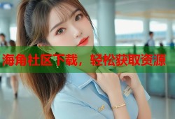 海角社区下载，轻松获取资源