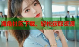 海角社区下载，轻松获取资源