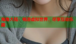 海角大陆：畅游虚拟世界，尽享互动乐趣