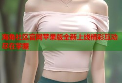 海角社区官网苹果版全新上线精彩互动尽在掌握