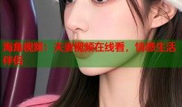 海角视频：夫妻视频在线看，情感生活伴侣