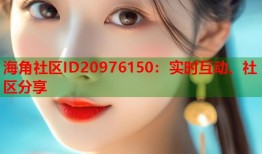 海角社区ID20976150：实时互动、社区分享