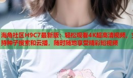 海角社区H9C7最新版：轻松观看4K超高清视频，支持种子搜索和云播，随时随地享受精彩短视频