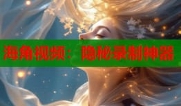 海角视频：隐秘录制神器