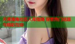 天涯海角社区入库指南 探索热门话题与精彩互动