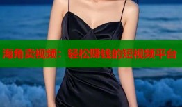 海角卖视频：轻松赚钱的短视频平台