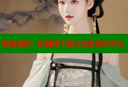 海角视频：短视频下载与社区互动平台