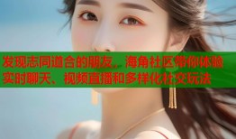 发现志同道合的朋友，海角社区带你体验实时聊天、视频直播和多样化社交玩法