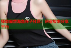 绿意盎然海角侄子社区：创业故事分享平台
