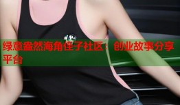 绿意盎然海角侄子社区：创业故事分享平台