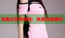 海角社区悦换码：快速兑换福利