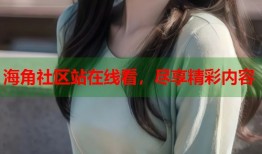 海角社区站在线看，尽享精彩内容