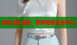 海角社区加盟：新鲜便捷生活平台