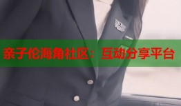 亲子伦海角社区：互动分享平台