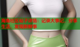 海角社区帖子详情：记录大事记，分享生活，发现新鲜事