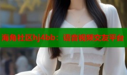 海角社区hj4bb：语音视频交友平台