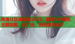 海角社区破解版2022：解锁VIP视频，无限观看，去广告，自动展开帖子