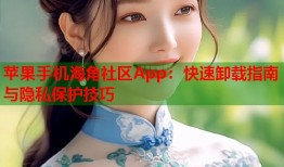 苹果手机海角社区App：快速卸载指南与隐私保护技巧