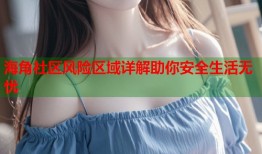 海角社区风险区域详解助你安全生活无忧