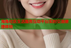 海角社区生活服务互动平台实时交流便捷体验