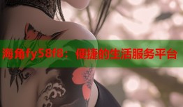 海角fy58f8：便捷的生活服务平台