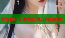 海角社区：日更精品影视，多线路畅看