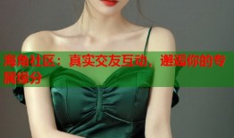 海角社区：真实交友互动，邂逅你的专属缘分