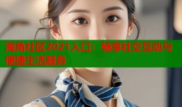 海角社区2021入口：畅享社交互动与便捷生活服务