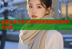 海角社区考试文案素材免费获取高效备考利器