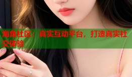 海角社区：真实互动平台，打造真实社交体验
