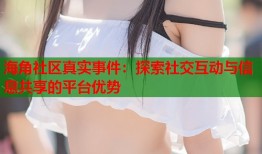 海角社区真实事件：探索社交互动与信息共享的平台优势