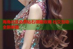 海角社区免费钻石领取攻略 社交互动全新体验