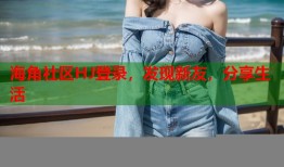 海角社区HJ登录，发现新友，分享生活