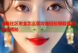 海角社区老金怎么领攻略轻松赚取福利秘诀揭秘