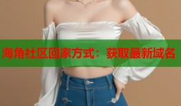 海角社区回家方式：获取最新域名